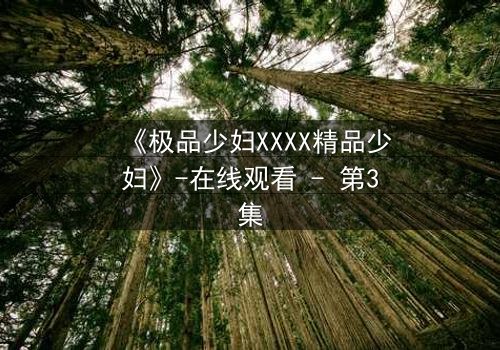 《极品少妇XXXX精品少妇》-在线观看 - 第3集