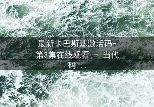 最新卡巴斯基激活码-第3集在线观看 - 当代码成为致命武器,谁能阻止这场数字浩劫?