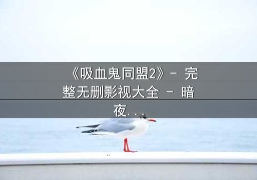 《吸血鬼同盟2》- 完整无删影视大全 - 暗夜同盟的终极背叛
