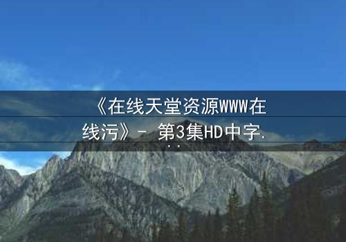《在线天堂资源WWW在线污》- 第3集HD中字 - 当虚拟天堂吞噬现实人性