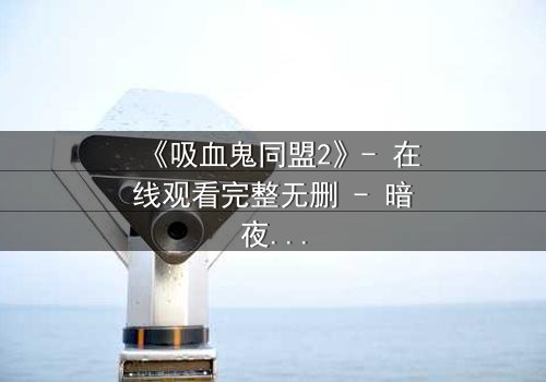 《吸血鬼同盟2》- 在线观看完整无删 - 暗夜联盟的生死抉择