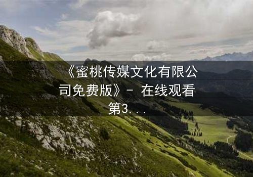 《蜜桃传媒文化有限公司免费版》- 在线观看第3集 - 揭开隐藏的真相与背叛