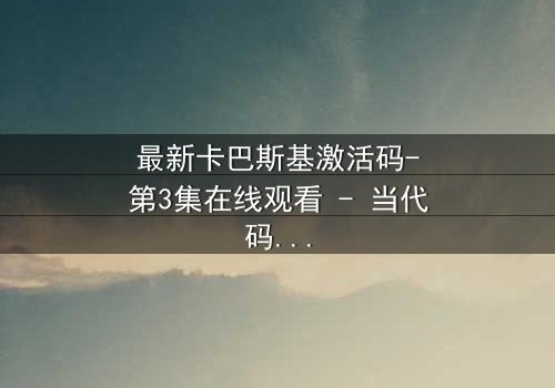 最新卡巴斯基激活码-第3集在线观看 - 当代码成为致命武器,谁能阻止数据末日?