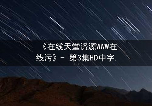 《在线天堂资源WWW在线污》- 第3集HD中字 - 当欲望吞噬了灵魂的底线