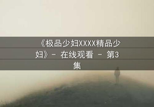 《极品少妇XXXX精品少妇》- 在线观看 - 第3集