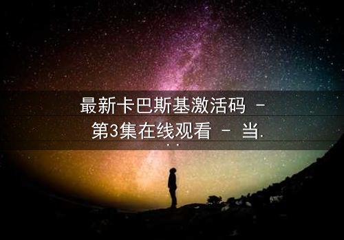 最新卡巴斯基激活码 - 第3集在线观看 - 当代码成为致命武器