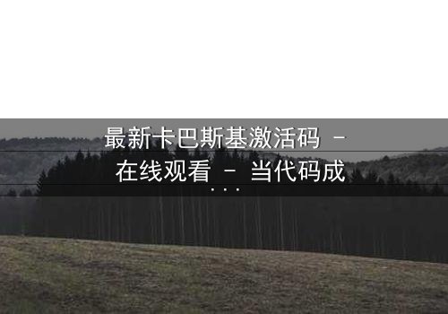最新卡巴斯基激活码 - 在线观看 - 当代码成为生存的唯一钥匙