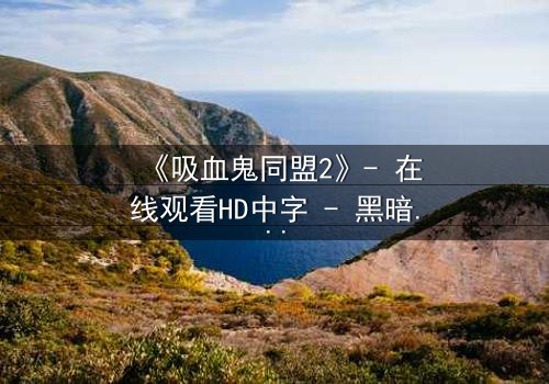 《吸血鬼同盟2》- 在线观看HD中字 - 黑暗契约下的血色抉择