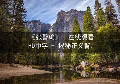 《张警瑜》- 在线观看HD中字 - 揭秘正义背后的惊天秘密