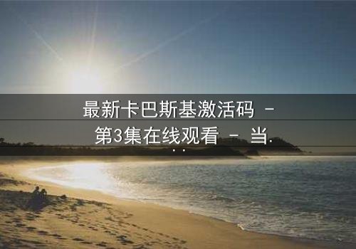 最新卡巴斯基激活码 - 第3集在线观看 - 当代码成为致命武器