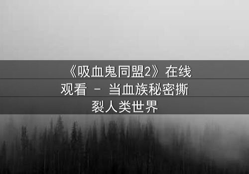 《吸血鬼同盟2》在线观看 - 当血族秘密撕裂人类世界