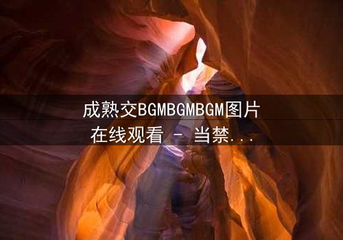 成熟交BGMBGMBGM图片在线观看 - 当禁忌之恋遇上权力游戏,谁能全身而退?