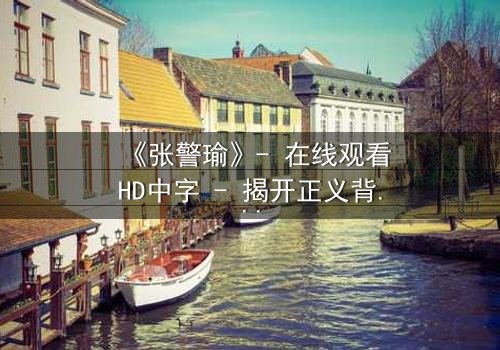 《张警瑜》- 在线观看HD中字 - 揭开正义背后的惊天秘密