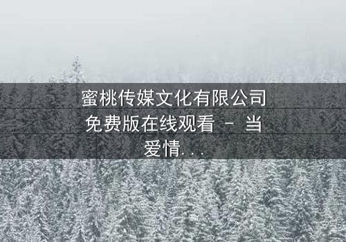 蜜桃传媒文化有限公司免费版在线观看 - 当爱情与阴谋交织,谁能全身而退?
