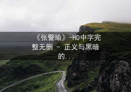 《张警瑜》-HD中字完整无删 - 正义与黑暗的终极对决