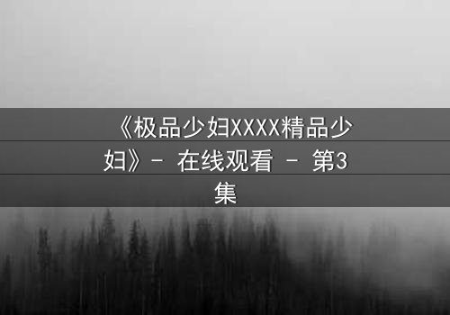《极品少妇XXXX精品少妇》- 在线观看 - 第3集