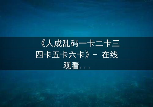 《人成乱码一卡二卡三四卡五卡六卡》- 在线观看 - 当代码吞噬人性,谁能逃离数字迷宫?
