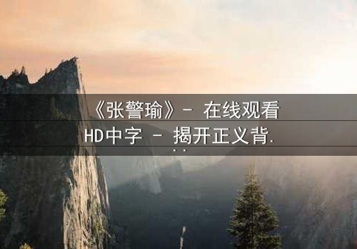 《张警瑜》- 在线观看HD中字 - 揭开正义背后的惊天秘密