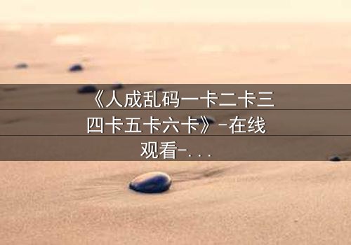 《人成乱码一卡二卡三四卡五卡六卡》-在线观看-当记忆碎片拼成致命陷阱