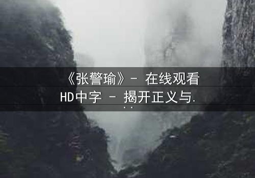 《张警瑜》- 在线观看HD中字 - 揭开正义与阴谋的终极对决