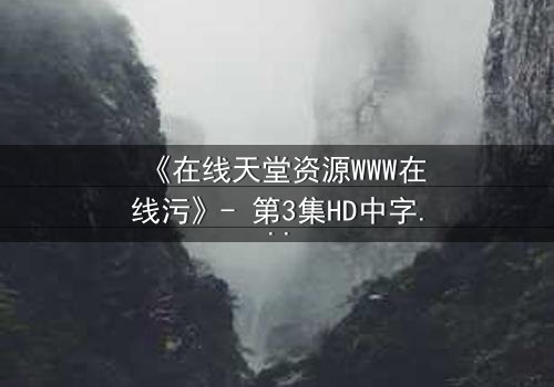 《在线天堂资源WWW在线污》- 第3集HD中字 - 当虚拟天堂吞噬现实人性