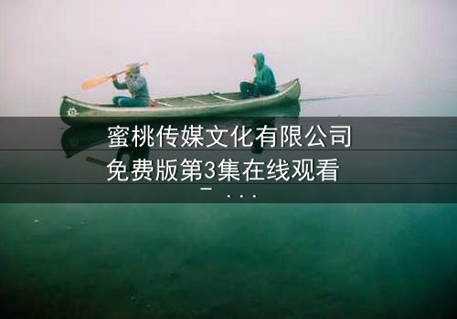 蜜桃传媒文化有限公司免费版第3集在线观看 - 当秘密不再是秘密,谁能全身而退?