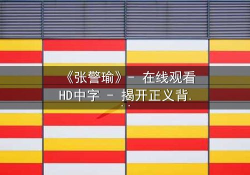 《张警瑜》- 在线观看HD中字 - 揭开正义背后的黑暗秘密