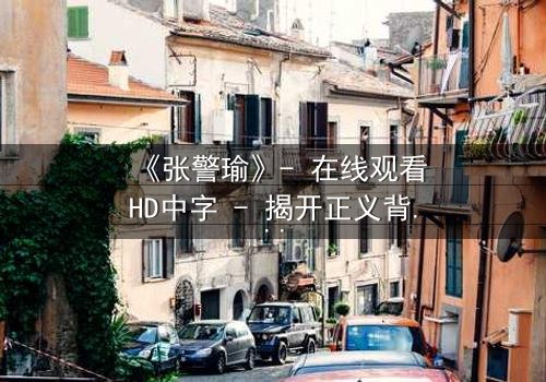 《张警瑜》- 在线观看HD中字 - 揭开正义背后的惊天秘密