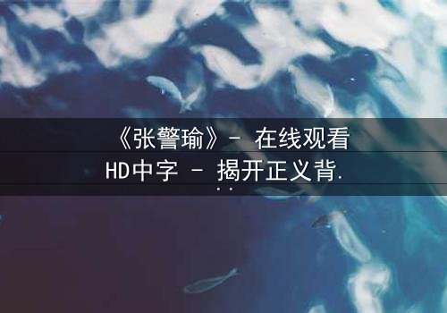 《张警瑜》- 在线观看HD中字 - 揭开正义背后的惊天秘密