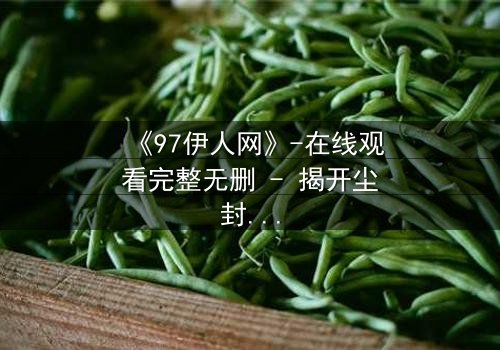 《97伊人网》-在线观看完整无删 - 揭开尘封记忆的禁忌之门