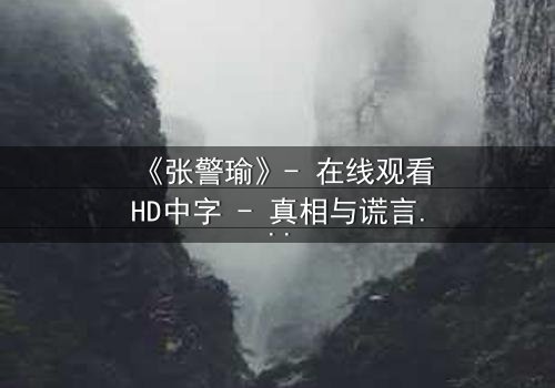 《张警瑜》- 在线观看HD中字 - 真相与谎言交织的致命漩涡