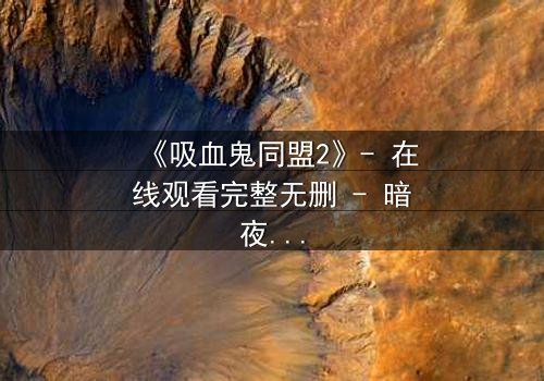 《吸血鬼同盟2》- 在线观看完整无删 - 暗夜血盟的终极背叛