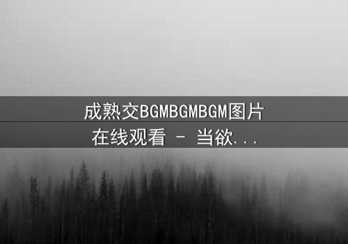 成熟交BGMBGMBGM图片在线观看 - 当欲望与理智在黑暗中碰撞,谁能全身而退?