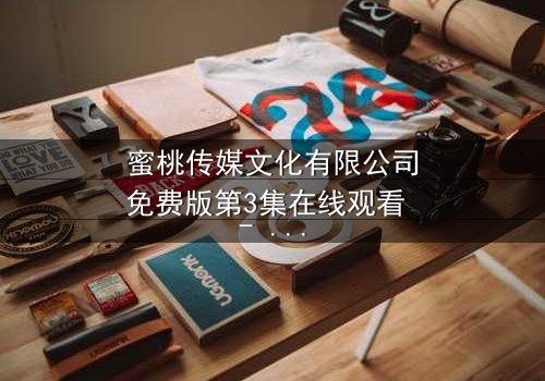 蜜桃传媒文化有限公司免费版第3集在线观看 - 当爱情与阴谋交织,谁能全身而退?