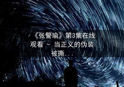 《张警瑜》第3集在线观看 - 当正义的伪装被撕碎,谁才是真正的猎手?