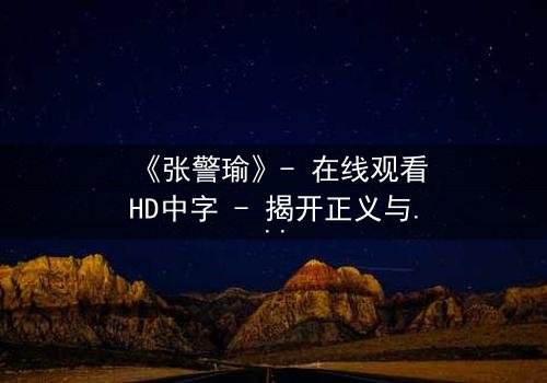 《张警瑜》- 在线观看HD中字 - 揭开正义与阴谋的终极对决