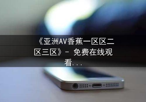 《亚洲AV香蕉一区区二区三区》- 免费在线观看 - HD中字第3集
