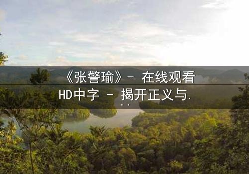 《张警瑜》- 在线观看HD中字 - 揭开正义与阴谋的终极对决