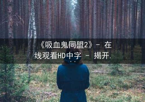 《吸血鬼同盟2》- 在线观看HD中字 - 揭开血族与人类的禁忌之恋