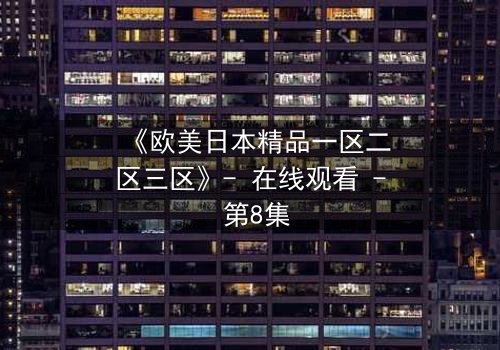 《欧美日本精品一区二区三区》- 在线观看 - 第8集