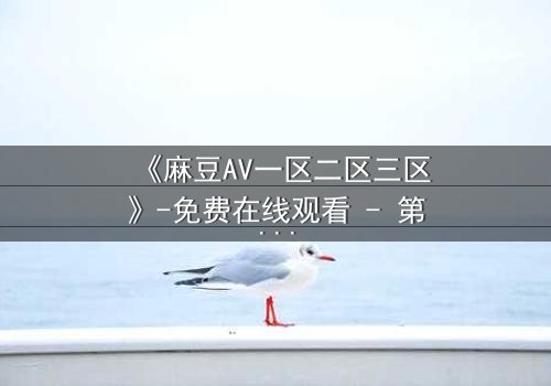 《麻豆AV一区二区三区》-免费在线观看 - 第7集HD中字