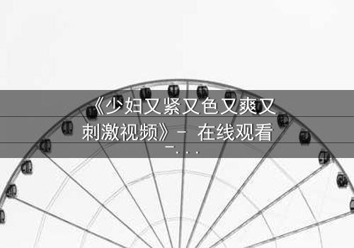 《少妇又紧又色又爽又刺激视频》- 在线观看 - 第3集