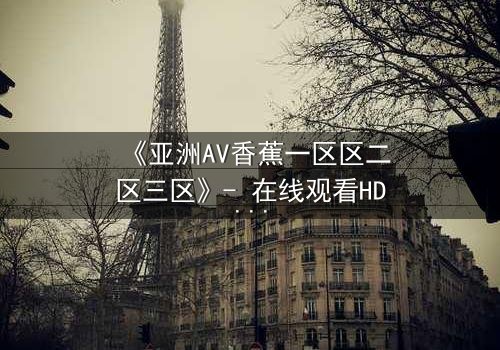 《亚洲AV香蕉一区区二区三区》- 在线观看HD中字 - 第7集免费1080P超清