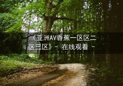 《亚洲AV香蕉一区区二区三区》- 在线观看 - 完整无删