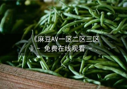 《麻豆AV一区二区三区》- 免费在线观看 - 第7集HD中字