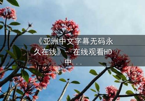 《亚洲中文字幕无码永久在线》- 在线观看HD中字 - 免费1080P超清第3集