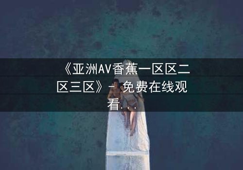 《亚洲AV香蕉一区区二区三区》- 免费在线观看 - 第5集HD中字