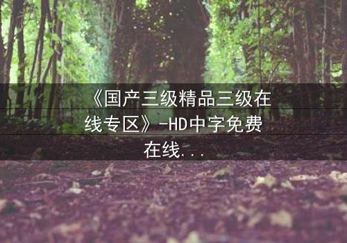 《国产三级精品三级在线专区》-HD中字免费在线观看 - 第7集完整无删1080P超清