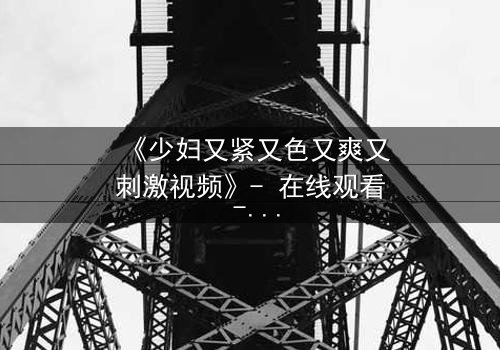 《少妇又紧又色又爽又刺激视频》- 在线观看 - 第3集