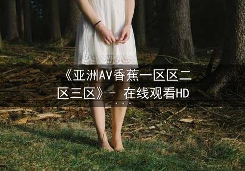 《亚洲AV香蕉一区区二区三区》- 在线观看HD中字 - 免费1080P超清完整无删